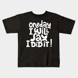 One Day I Will Say I Did It! - Life Motivational & Inspirational Quote (White) Kids T-Shirt